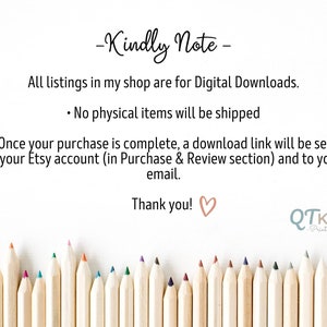 May include: A note with the text "Kindly Note" and information about digital downloads. The note is surrounded by a row of colorful pencils on a white background. The text reads: "All listings in my shop are for Digital Downloads. &bull; No physical items will be shipped &bull; Once your purchase is complete, a download link will be sent to your Etsy account (in Purchase & Review section) and to your email. Thank you!" The text "QTkids Prints" is also visible in the bottom right corner.