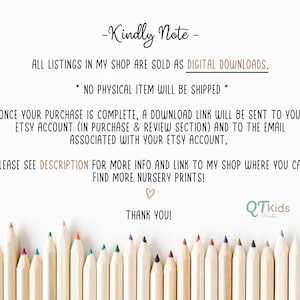 Puede incluir: Una nota con el texto "Kindly Note" y "All listings in my shop are sold as DIGITAL DOWNLOADS. NO PHYSICAL ITEM WILL BE SHIPPED."  La nota tambi&eacute;n incluye el texto "ONCE YOUR PURCHASE IS COMPLETE, A DOWNLOAD LINK WILL BE SENT TO YOUR ETSY ACCOUNT (IN PURCHASE & REVIEW SECTION) AND TO THE EMAIL ASSOCIATED WITH YOUR ETSY ACCOUNT."  La nota tambi&eacute;n incluye el texto "PLEASE SEE DESCRIPTION FOR MORE INFO AND LINK TO MY SHOP WHERE YOU CAN FIND MORE NURSERY PRINTS!"  La nota tambi&eacute;n incluye el texto "THANK YOU!"  La nota est&aacute; rodeada por una fila de l&aacute;pices de colores.