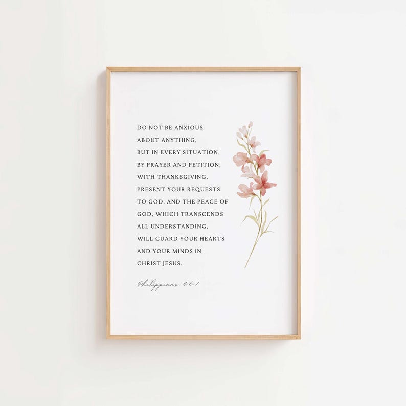 May include: A printable wall art design featuring a watercolor floral illustration and a quote from Philippians 4:6-7: "Do not be anxious about anything, but in every situation, by prayer and petition, with thanksgiving, present your requests to God. And the peace of God, which transcends all understanding, will guard your hearts and your minds in Christ Jesus."