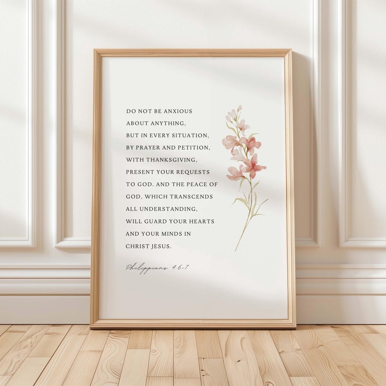 May include: A framed print with a watercolor floral design and a quote from Philippians 4:6-7. The quote reads: "Do not be anxious about anything, but in every situation, by prayer and petition, with thanksgiving. Present your requests to God. And the peace of God, which transcends all understanding, will guard your hearts and your minds in Christ Jesus."