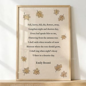 May include: A framed print featuring the poem Fall by Emily Brontë in black serif text on a beige background, surrounded by small, hand-drawn brown autumn leaf illustrations. The frame is light wood, and the text reads: Fall, leaves, fall; die, flowers, away; Lengthen night and shorten day; Every leaf speaks bliss to me, Fluttering from the autumn tree. I shall smile when wreaths of snow Blossom where the rose should grow; I shall sing when night's decay Ushers in a drearier day. Emily Brontë.