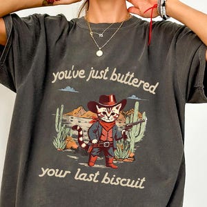 You&#39;ve Just Buttered Your Last Biscuit Shirt, Funny Cowboy Cat Tshirt, Meowdy Partner Sweatshirt Comfort Colors®