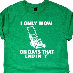 May include: Green t-shirt with white text that reads "I only mow on days that end in "Y"" and a white silhouette of a lawnmower.