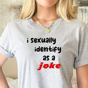 I Sexually Identify As A Joke Shirt Meme TShirt Funny T ShirtJoke ShirtGift For HimShirts With SayingsOffensive ShirtSexual Identity image 1