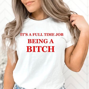 It's A Full Time Job Being A Bitch| Sarcastic Shirt| Bitch Shirt| Gift For Friend| Gift For Sister| Aesthetic Shirt| Funny Shirt