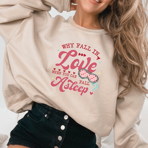 Why Fall in Love when you can fall asleep I Valentine's Day Sweater I Valentine's Day Shirt I Women's Sweatshirt I Love
