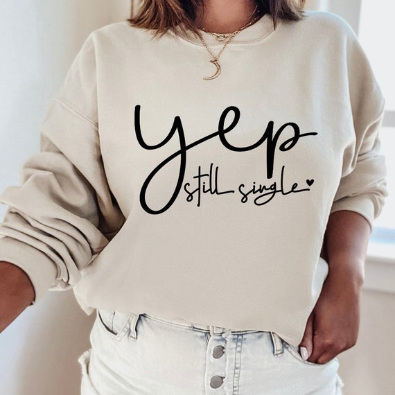 Yep Still Single, Valentine's Day Sweater, Valentine's Day Shirt, Women's Sweatshirt, Pair Shirt, Valentine's Design, Valentine's Day Gift