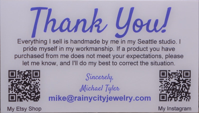 May include: Thank You! Everything I sell is handmade by me in my Seattle studio. I pride myself in my workmanship. If a product you have purchased from me does not meet your expectations, please let me know, and I'll do my best to correct the situation. My Etsy Shop Sincerely, Michael Tyler mike@rainycityjewelry.com My Instagram