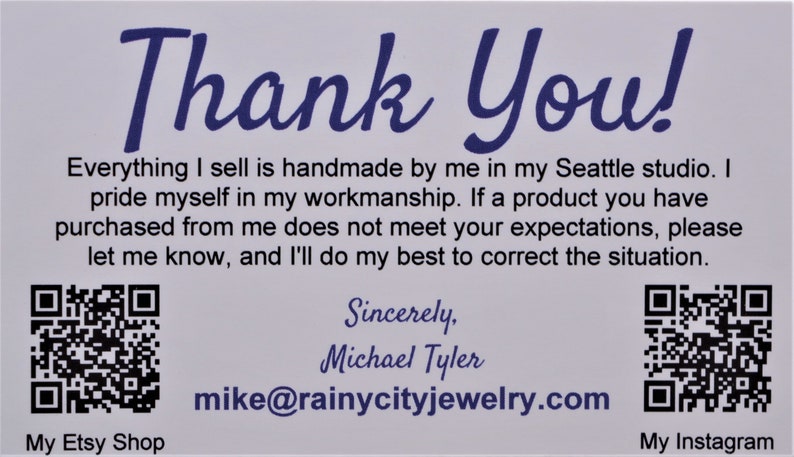 Puede incluir: &iexcl;Gracias! Todo lo que vendo est&aacute; hecho a mano por m&iacute; en mi estudio de Seattle. Me enorgullezco de mi trabajo. Si un producto que has comprado no cumple con tus expectativas, por favor h&aacute;zmelo saber y har&eacute; todo lo posible para corregir la situaci&oacute;n. Mi tienda Etsy Atentamente, Michael Tyler mike@rainycityjewelry.com Mi Instagram
