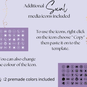 May include: A purple background with a grid of social media icons in white circles. The text "Additional Social media icons included" is at the top of the image. The text "To use the icons, right click on the icon choose "Copy" then paste it on to the template." is in the middle of the image. The text "You can also change the colour of the icon." is below the grid of icons. The text "Bonus :2 premade colours included" is at the bottom of the image.