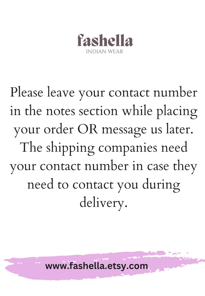 May include: Text on a white background with a pink stripe at the bottom. The text reads: "fashella INDIAN WEAR Please leave your contact number in the notes section while placing your order OR message us later. The shipping companies need your contact number in case they need to contact you during delivery. www.fashella.etsy.com"