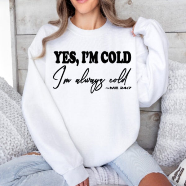 Yes Im Cold, Im always cold sweatshirt. Always Cold Hoodie. Sweatshirt. Cozy Winter Apparel. Funny Gift. Gift for him or her.