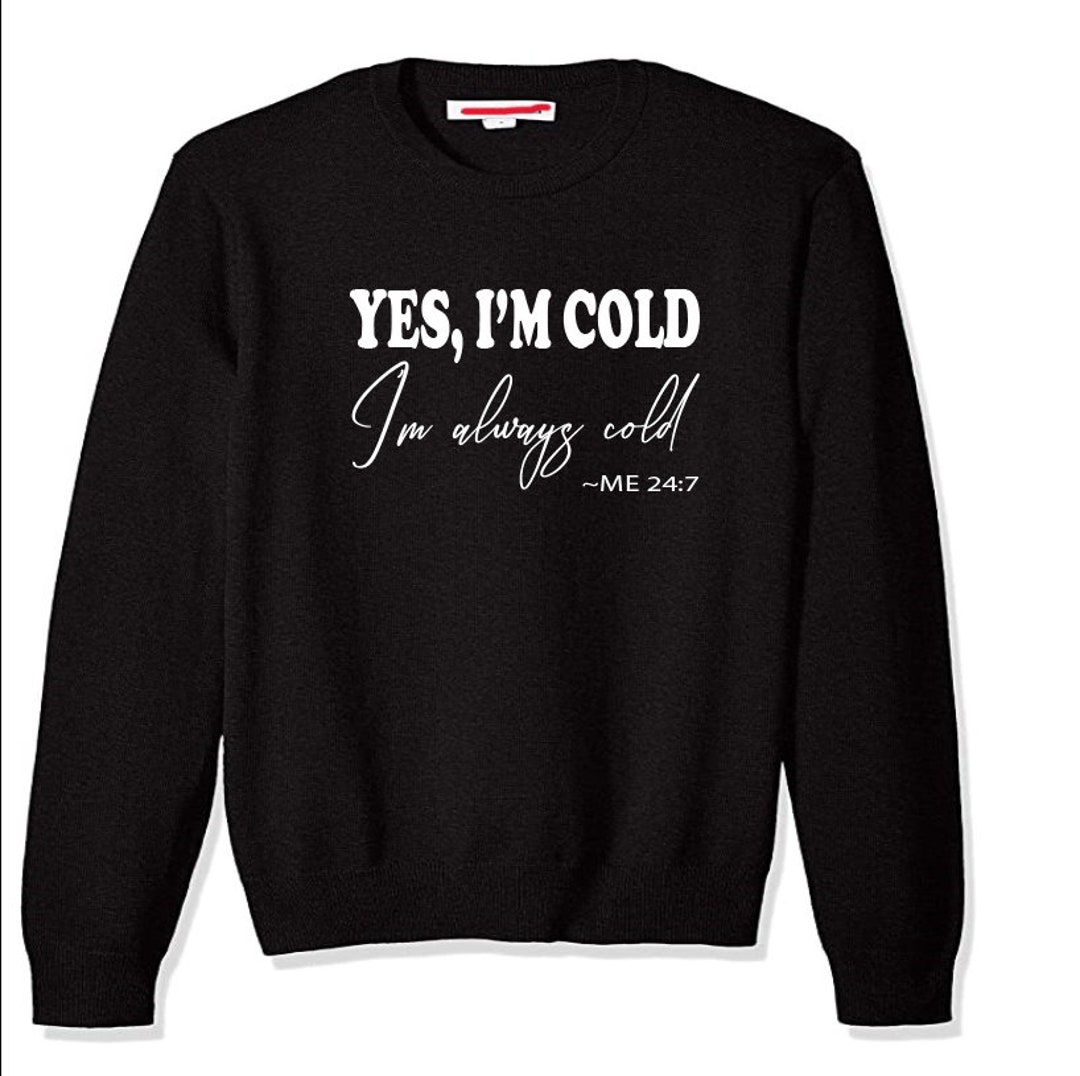 Yes Im Cold, Im Always Cold Sweatshirt. Fall Apparel. Snuggle