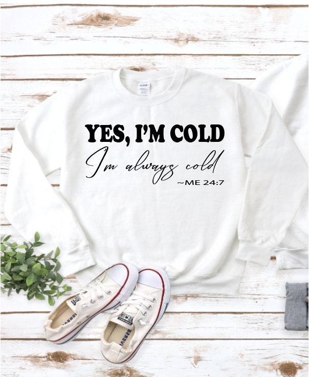 Yes Im Cold Im Always Cold Sweatshirt. Fall Apparel. Snuggle Etsy