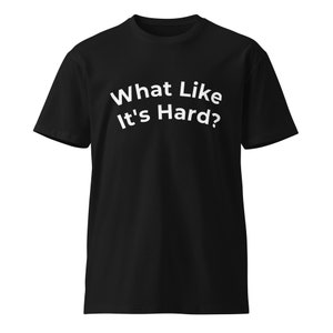What Like It&#39;s Hard? Unisex premium t-shirt