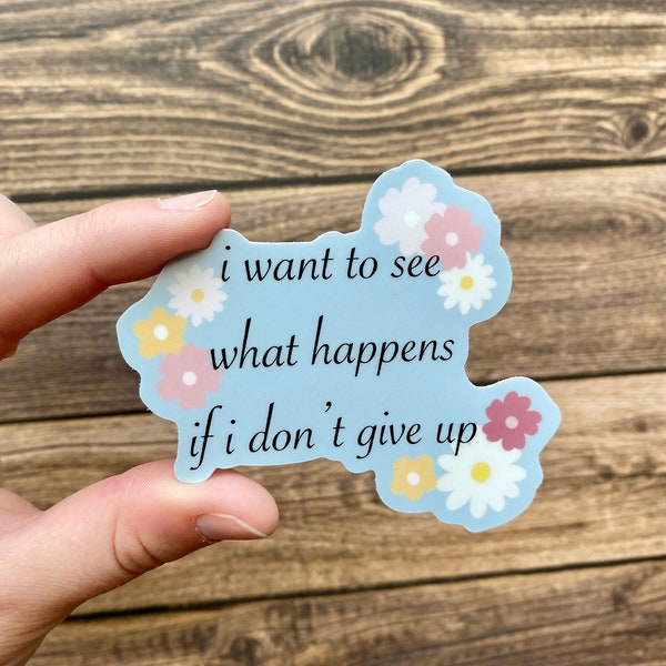 I want to see what happens if I don't give up sticker- Inspirational sticker- Die cut floral quote sticker- Waterproof sticker