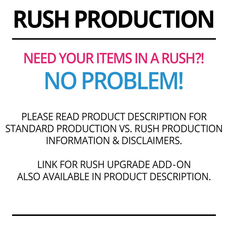 May include: Rush Production announcement graphic with black text on a white background.  The text in bold reads 'RUSH PRODUCTION.' Below, in pink, it says 'NEED YOUR ITEMS IN A RUSH?!'  In blue, it states 'NO PROBLEM!'  Further details explain that the product description contains information on standard vs. rush production, including disclaimers. A link for rush upgrade add-on is also available in the product description.