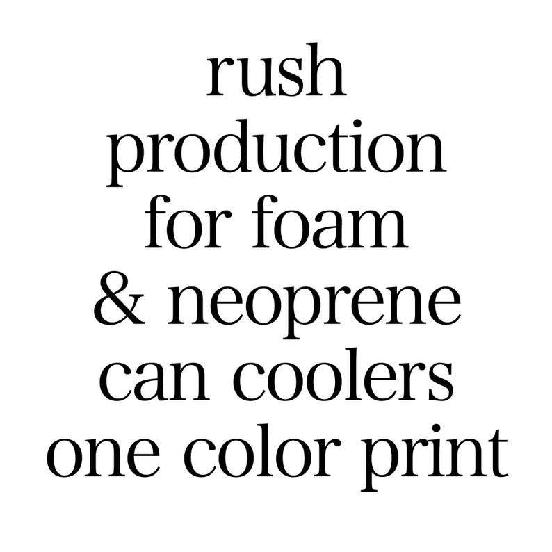 May include: Rush production for foam and neoprene can coolers. One color print is available.  The text is in a sans-serif font, and is vertically stacked. The words are in black against a white background. The text is centered on the image. The image is suitable for use in e-commerce product listings and marketing materials for custom printed can coolers.