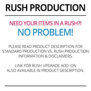 May include: Rush production announcement graphic with black text on a white background.  The text in bold reads 'RUSH PRODUCTION.' Below, in pink, it says 'NEED YOUR ITEMS IN A RUSH?!'  In blue, it states 'NO PROBLEM!'  Further instructions in black text explain to read the product description for standard vs. rush production information and disclaimers.  A link for rush upgrade add-on is also mentioned as available in the product description.