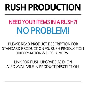 May include: Rush production announcement graphic with black text on a white background.  The text in bold reads 'RUSH PRODUCTION.' Below, in pink, it says 'NEED YOUR ITEMS IN A RUSH?!'  In blue, it states 'NO PROBLEM!' Further instructions in black text explain to read the product description for standard vs. rush production information and disclaimers.  A link for rush upgrade add-on is also noted as available in the product description.