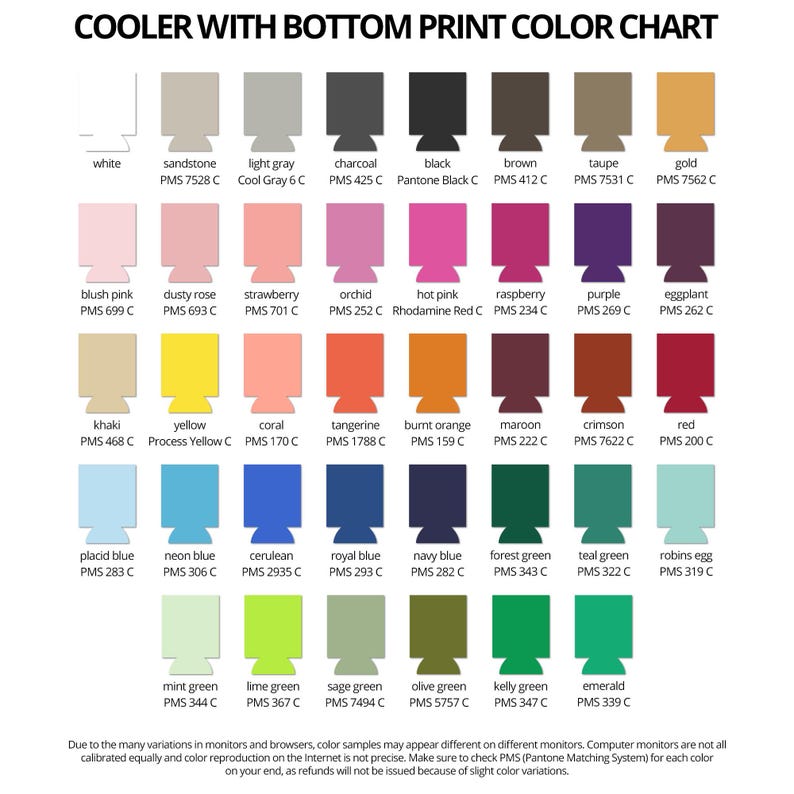 May include: Cooler color chart with bottom print options.  View PMS color swatches for white, sandstone, light gray, charcoal, black, brown, taupe, and gold.  Additional colors include blush pink, dusty rose, strawberry, orchid, hot pink, raspberry, purple, eggplant, khaki, yellow, coral, tangerine, burnt orange, maroon, crimson, red, placid blue, neon blue, cerulean, royal blue, navy blue, forest green, teal green, robins egg, mint green, lime green, sage green, olive green, kelly green, and emerald.  Pantone Matching System (PMS) color codes are provided for each color.