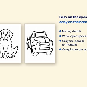 May include: Two coloring pages featuring black outlines on white paper. One page shows a dog with a ball, the other a pickup truck. Text reads: Easy on the eyes, easy on the hands, No tiny details, Wide-open spaces, Crayons, pencils or markers, One picture per page.
