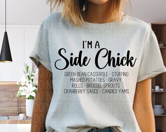 May include: A light grey t-shirt with the text "I'm a Side Chick" in black. The text is followed by a list of side dishes: Green Bean Casserole, Stuffing, Mashed Potatoes, Gravy, Rolls, Brussel Sprouts, Cranberry Sauce, and Candied Yams.