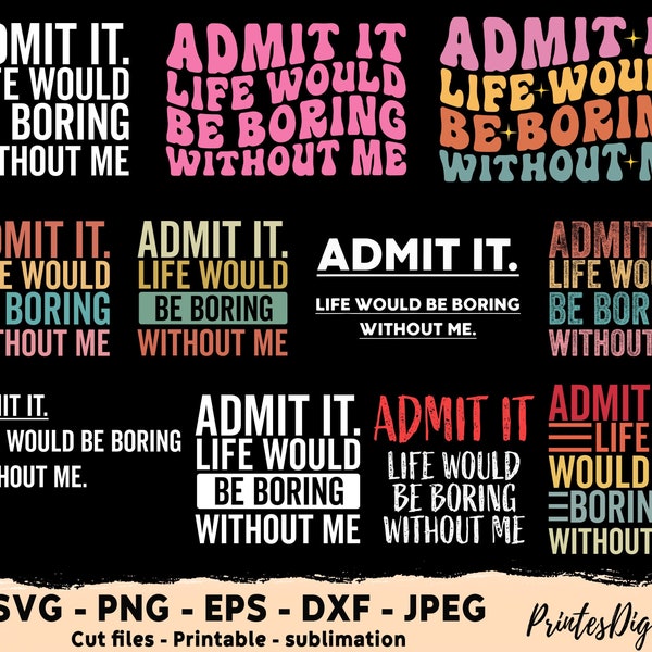 Admit it life would be boring without me svg, Admit it life would be boring without me PNG, admit it life would be boring without me funny