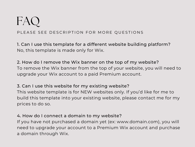 Peut inclure: Une page de questions fr&eacute;quentes (FAQ) avec quatre questions et r&eacute;ponses sur l'utilisation d'un mod&egrave;le de site Web Wix. Les questions incluent&nbsp;: Puis-je utiliser ce mod&egrave;le pour une autre plateforme de cr&eacute;ation de site Web&nbsp;? Comment supprimer la banni&egrave;re Wix en haut de mon site Web&nbsp;? Puis-je utiliser ce site Web pour mon site Web existant&nbsp;? Comment connecter un domaine &agrave; mon site Web&nbsp;?