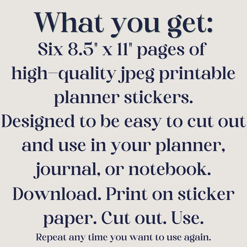 May include: Text on a cream background reads "What you get: Six 8.5" x 11" pages of high-quality jpeg printable planner stickers. Designed to be easy to cut out and use in your planner, journal, or notebook."