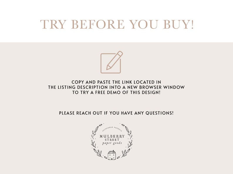 May include: Text overlay on a light brown background that reads "TRY BEFORE YOU BUY!" with a pencil icon and instructions to copy and paste a link located in the listing description into a new browser window to try a free demo of the design. The text "PLEASE REACH OUT IF YOU HAVE ANY QUESTIONS!" is also included. The image includes a logo for Mulberry Street Paper Goods.