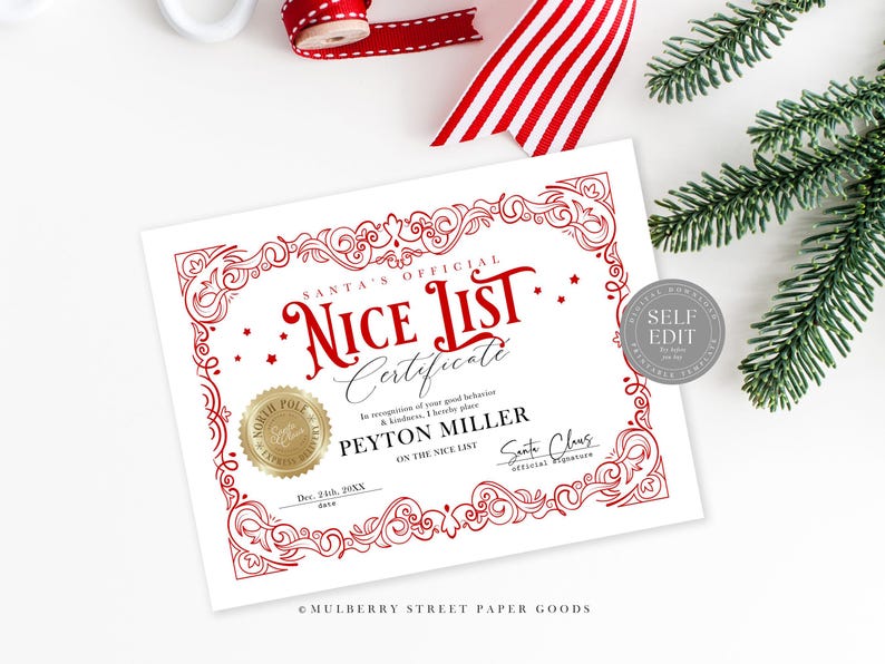 May include: A red and white printable certificate with a gold seal that says "Santa's Official Nice List Certificate". The certificate is decorated with a red ornate border and stars. The text "Peyton Miller On The Nice List" is printed on the certificate. The date "Dec. 24th, 20XX" is printed below the name. The text "Santa Claus Official Signature" is printed below the date. The text "&copy; Mulberry Street Paper Goods" is printed at the bottom of the certificate.
