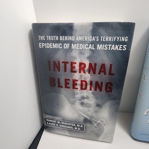 Internal Bleeding: The Truth Behind America's Terrifying Epidemic of Medical Mistakes by Robert M. Wachter, M.D., and Kaveh G. Shojania, M.D