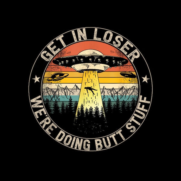 Get In Loser We're Doing Butt Stuff Alien Abduction digital png