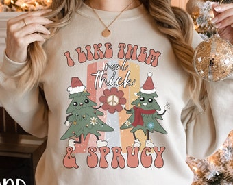 I Like Them Real Thick and Sprucy Sweatshirt, Funny Christmas Sweater, Thick and Spruce Sweater, Christmas Tree,Funny Holiday,Christmas Gift