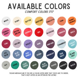 May include: A color chart displays a variety of Comfort Colors 1717 options. The chart features a range of colors, including white, ivory, butter, mustard, terracotta, yam, burnt orange, and many more. Text at the bottom says "Please message me if you see a color listed here that you'd like to order, that is not listed as an option in the listing."