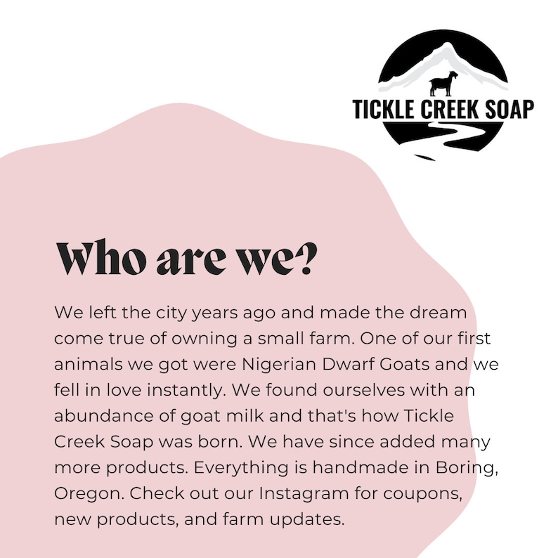 May include: A pink and white graphic with the text "Tickle Creek Soap" and a black and white illustration of a goat in a mountain landscape. The text "Who are we?" is in bold black font. The text below describes the origin of the soap company, which was inspired by the owners' love of Nigerian Dwarf Goats and their goat milk.