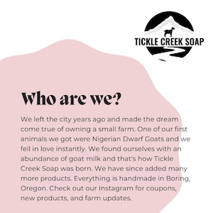 May include: A pink and white graphic with the text "Who are we?" and a description of how the company started making goat milk soap. The graphic also includes a black and white logo of a mountain with a goat and the text "Tickle Creek Soap".
