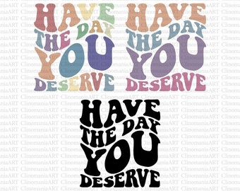 Have The Day You Deserve Svg, Self Love Svg, Motivational Svg, Positivity Svg, Inspirational Svg, Sarcastic Quote Svg, Popular Svg