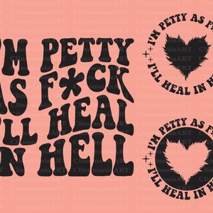 May include: Black and white graphic design with the text "I'm Petty As F*ck I'll Heal In Hell" in a retro font style. The design features two hearts with a jagged edge.