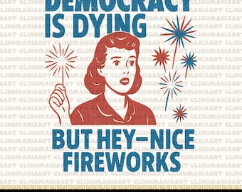 Democracy Is Dying Fourth of July Protest Png, Political Retro Png, But Hey Nice Fireworks, Funny USA Png, Snarky Png, Patriotic Shirt Png