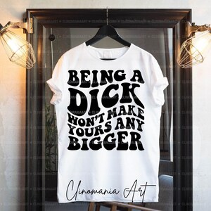Being A Dick Won't Make Yours Any Bigger Svg, Adult Funny Svg, Funny