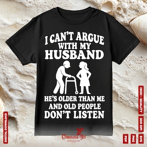 I Can&#39;t Argue With My Husband Svg, Funny Wife Svg, Old People Don&#39;t Listen Svg, Snarky Svg, Sarcastic Svg, Funny Husband Svg, Funny Mom Svg