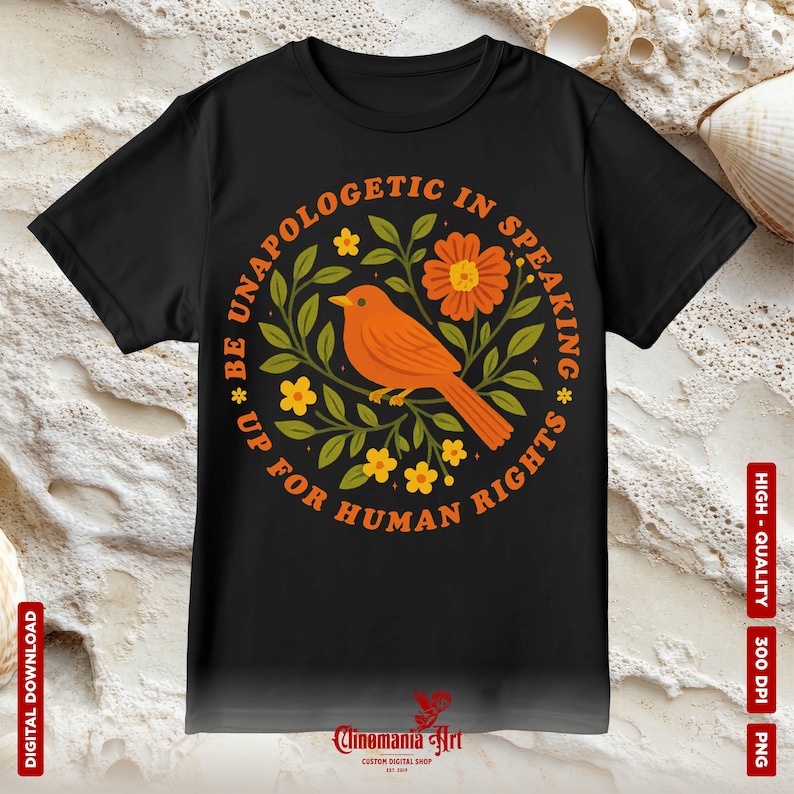 May include: Black t-shirt featuring a circular design with an orange bird, flowers, and the text "BE UNAPOLOGETIC IN SPEAKING * UP FOR HUMAN RIGHTS". The design is surrounded by green leaves. The words "DIGITAL DOWNLOAD", "HIGH-QUALITY", "300 DPI", and "PNG" are also visible.