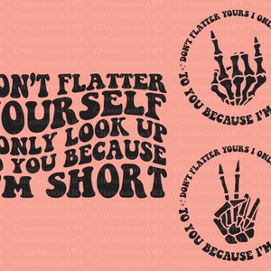 Don&#39;t Flatter Yourself I Only Look Up To You Because I&#39;m Short Png, Sarcastic Svg, Funny Shirt Svg, Funny Saying Svg, Adult Funny Svg