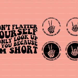 Don&#39;t Flatter Yourself I Only Look Up To You Because I&#39;m Short Svg, Funny Quote Svg, I&#39;m Short Png, Trendy Funny Svg, Popular Png,