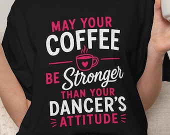 May Your Coffee Be Stronger Than Your Dancer's Attitude Shirt, Funny Dance Mom Tee, Dance Competition Shirt, Dance Mom Gift