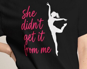 She Didn't Get It From Me Dance Mom Shirt | Funny Dance Mom T-Shirt | Dance Competition Shirt | Dance Mom Gift