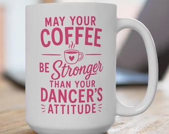 May Your Coffee Be Stronger Than Your Dancer's Attitude Mug, Funny Dance Mom Coffee Mug, Dance Mom Gift, Dance Competition Gift, 15 oz Mug