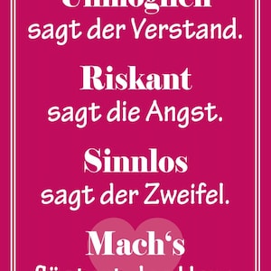 May include: A pink motivational quote with white text that reads: "Unmöglich sagt der Verstand. Riskant sagt die Angst. Sinnlos sagt der Zweifel. Mach's flüstert das Herz."